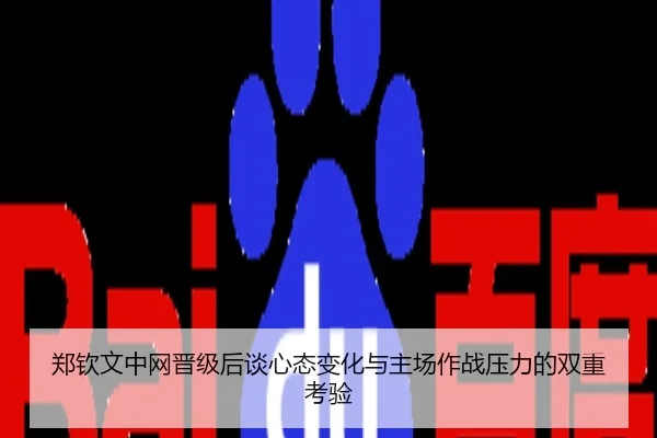 郑钦文中网晋级后谈心态变化与主场作战压力的双重考验